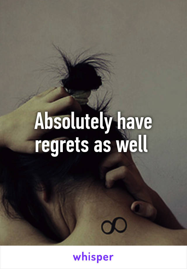 Absolutely have regrets as well 