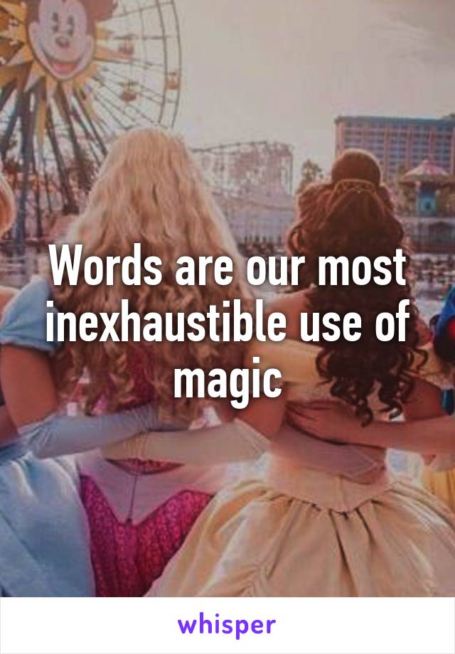 Words are our most inexhaustible use of magic