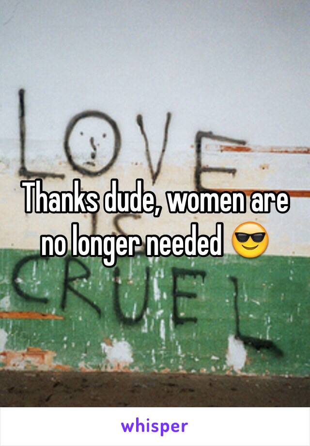 Thanks dude, women are no longer needed 😎