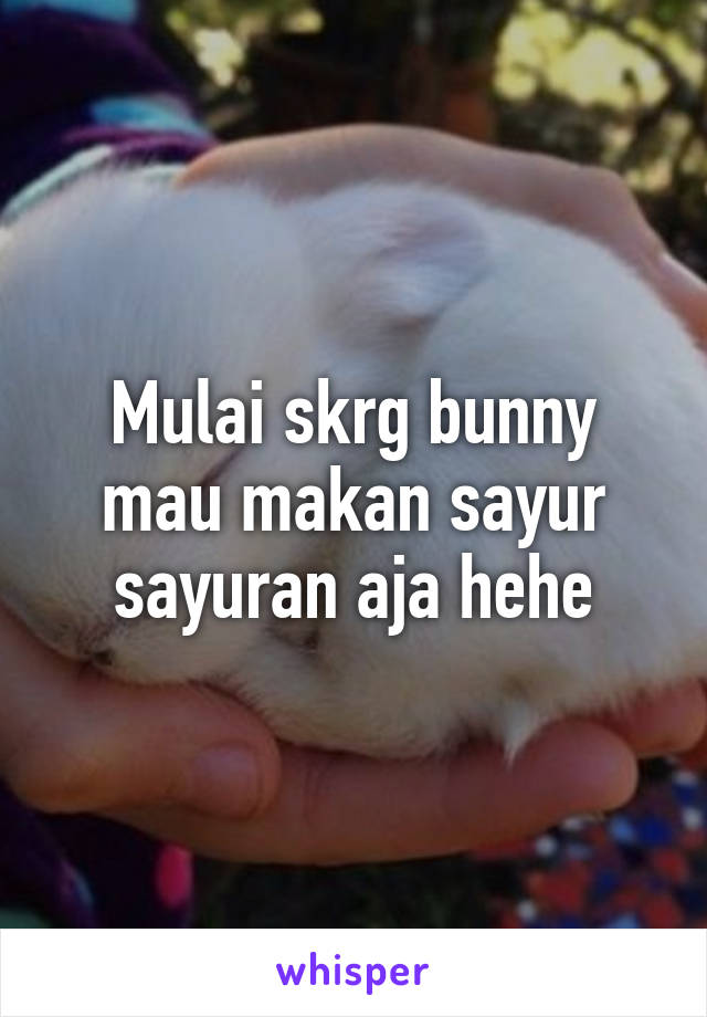 Mulai skrg bunny mau makan sayur sayuran aja hehe