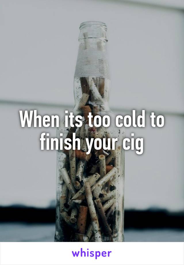 When its too cold to finish your cig