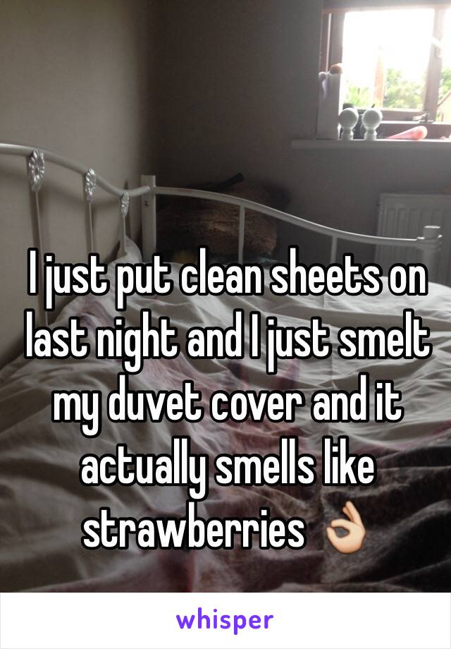 I just put clean sheets on last night and I just smelt my duvet cover and it actually smells like strawberries 👌