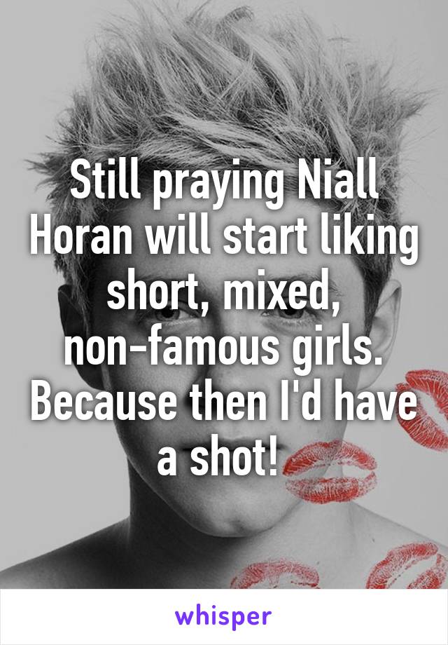 Still praying Niall Horan will start liking short, mixed, non-famous girls. Because then I'd have a shot! 