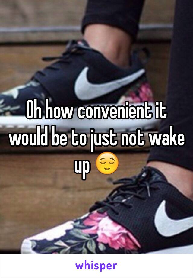 Oh how convenient it would be to just not wake up 😌