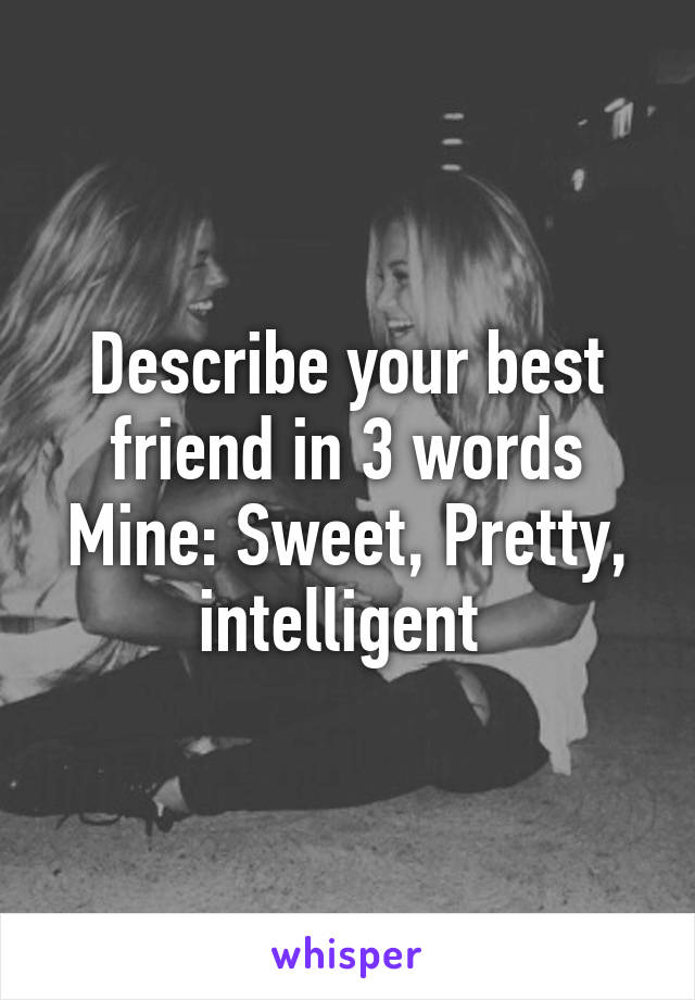 Describe your best friend in 3 words
Mine: Sweet, Pretty, intelligent 