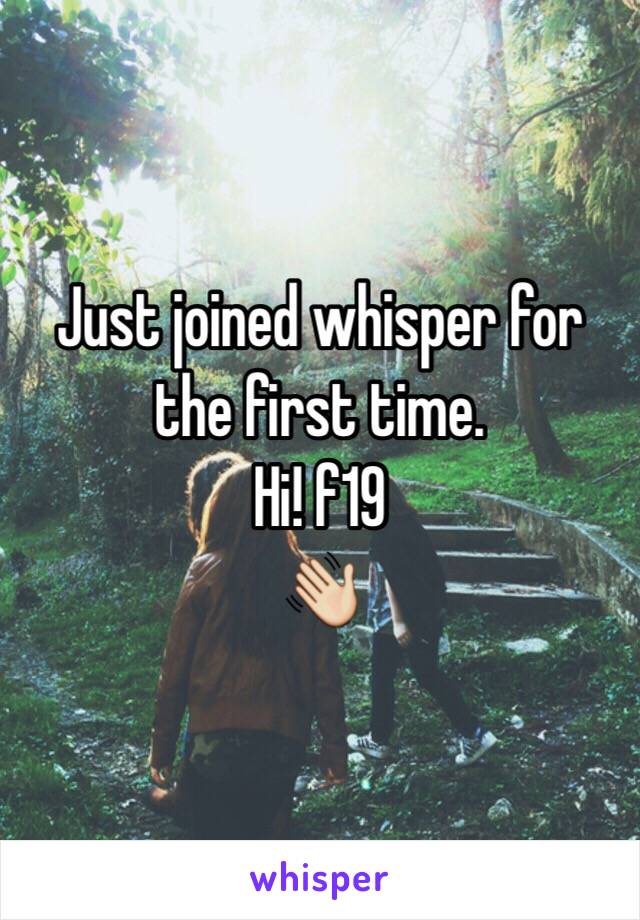 Just joined whisper for the first time.
Hi! f19
👋