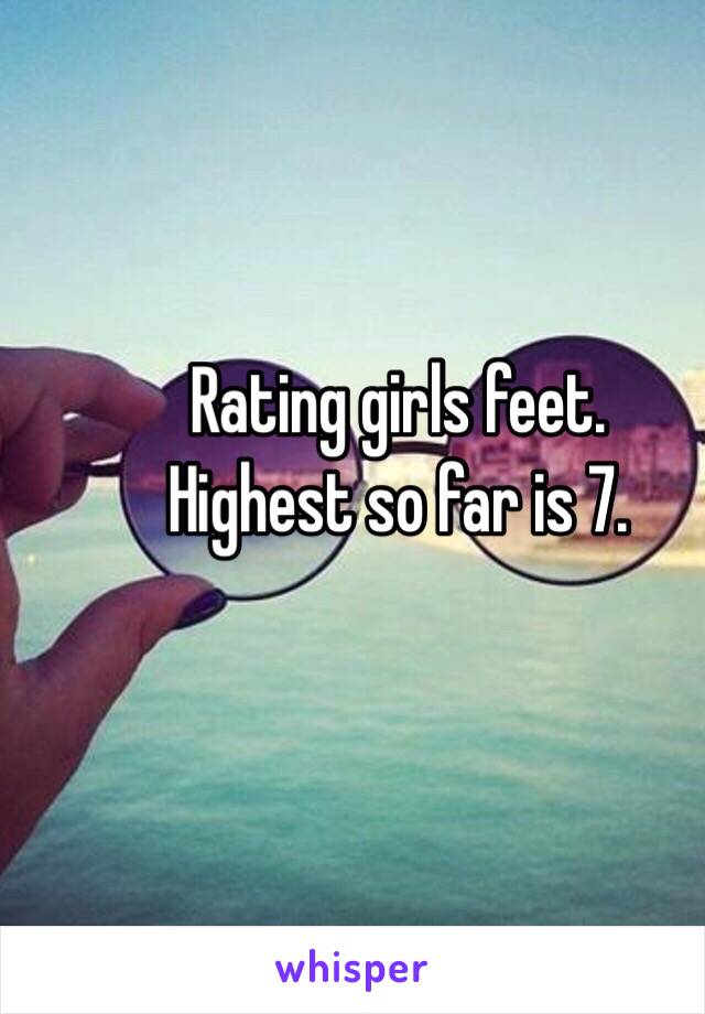 Rating girls feet.
Highest so far is 7.