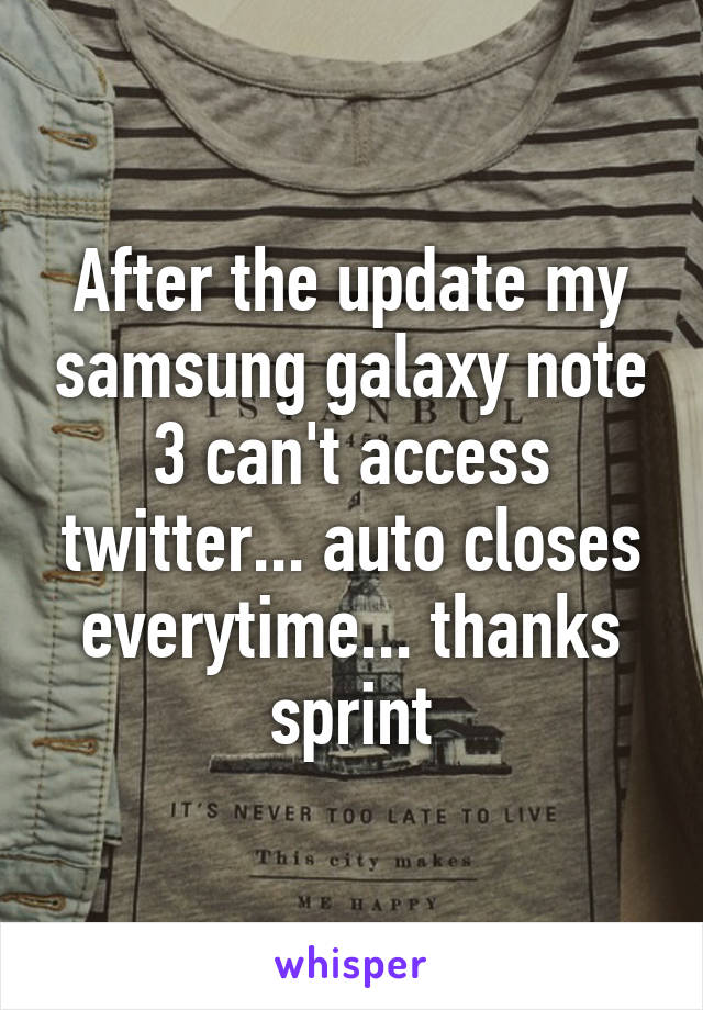 After the update my samsung galaxy note 3 can't access twitter... auto closes everytime... thanks sprint