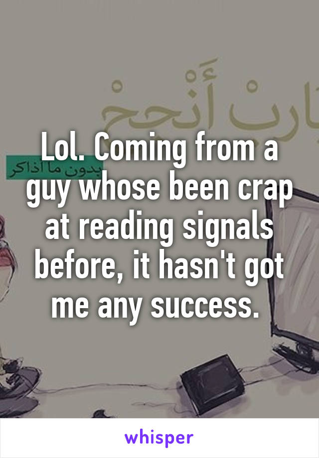 Lol. Coming from a guy whose been crap at reading signals before, it hasn't got me any success. 