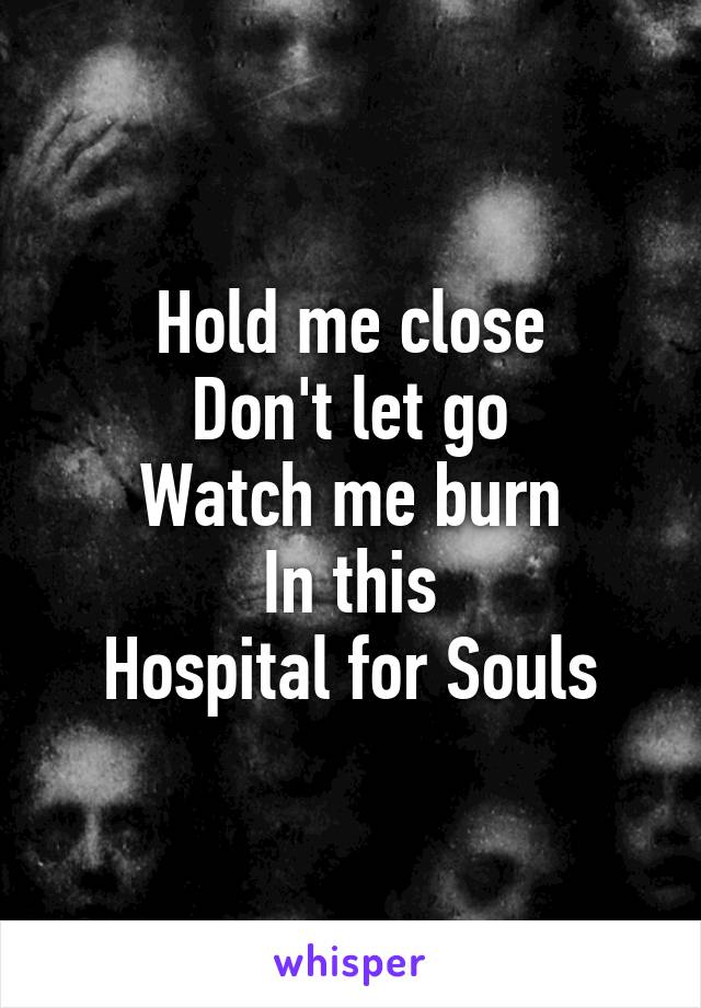 Hold me close
Don't let go
Watch me burn
In this
Hospital for Souls