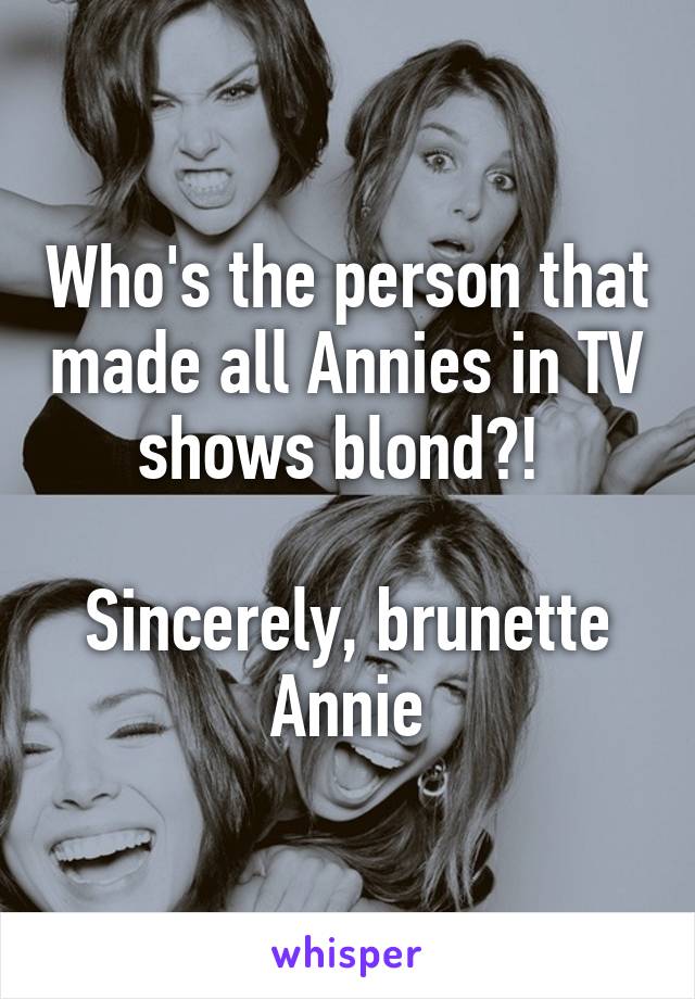 Who's the person that made all Annies in TV shows blond?! 

Sincerely, brunette Annie