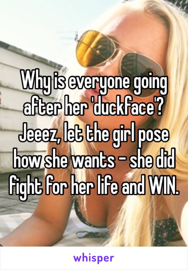 Why is everyone going after her 'duckface'? Jeeez, let the girl pose how she wants - she did fight for her life and WIN. 