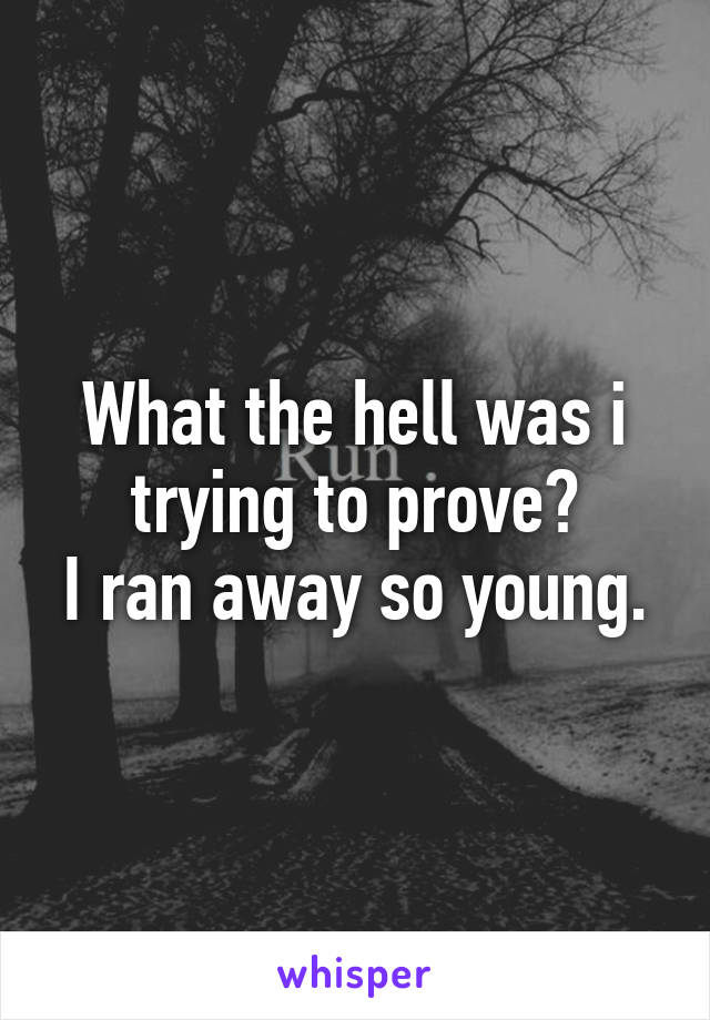 What the hell was i trying to prove?
I ran away so young.