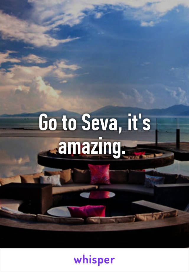 Go to Seva, it's amazing. 