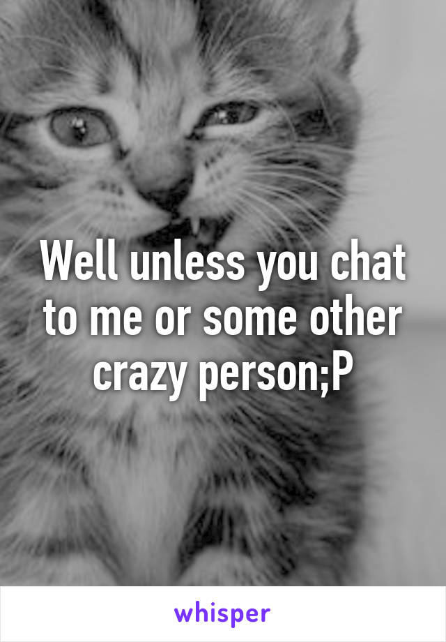 Well unless you chat to me or some other crazy person;P