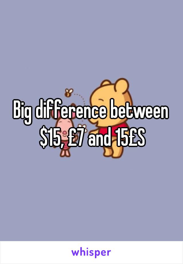 Big difference between $15, £7 and 15£S