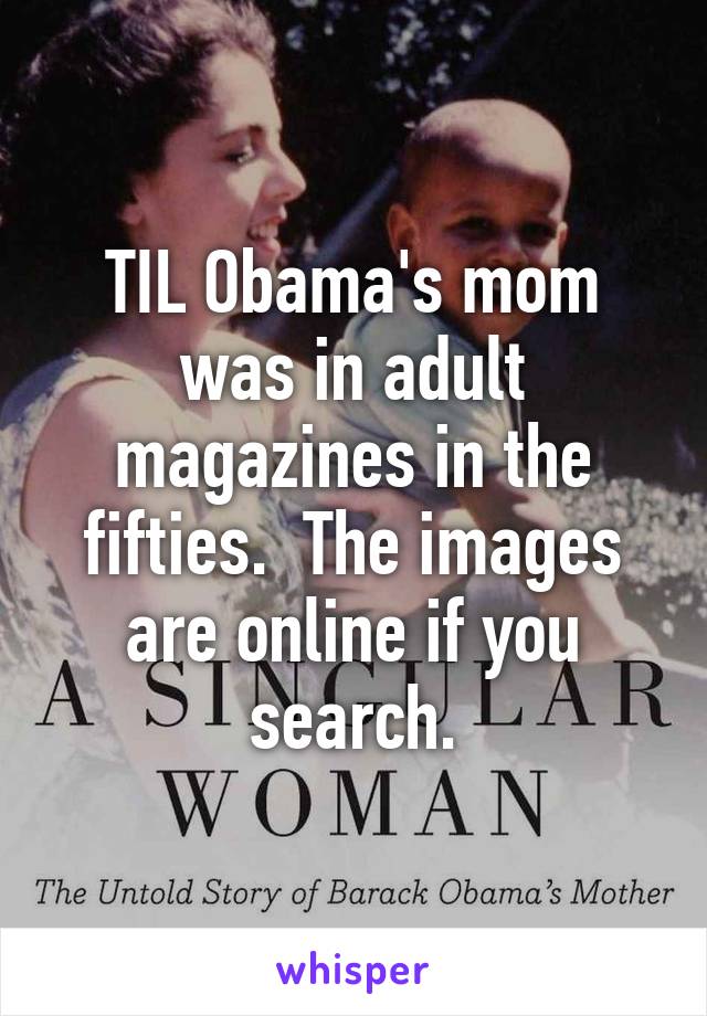 TIL Obama's mom was in adult magazines in the fifties.  The images are online if you search.