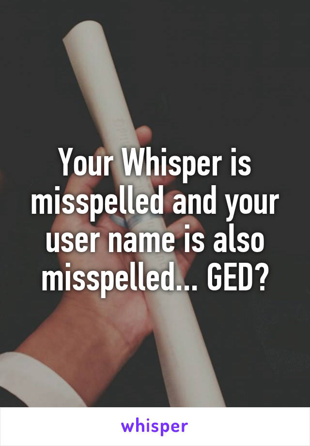 Your Whisper is misspelled and your user name is also misspelled... GED?