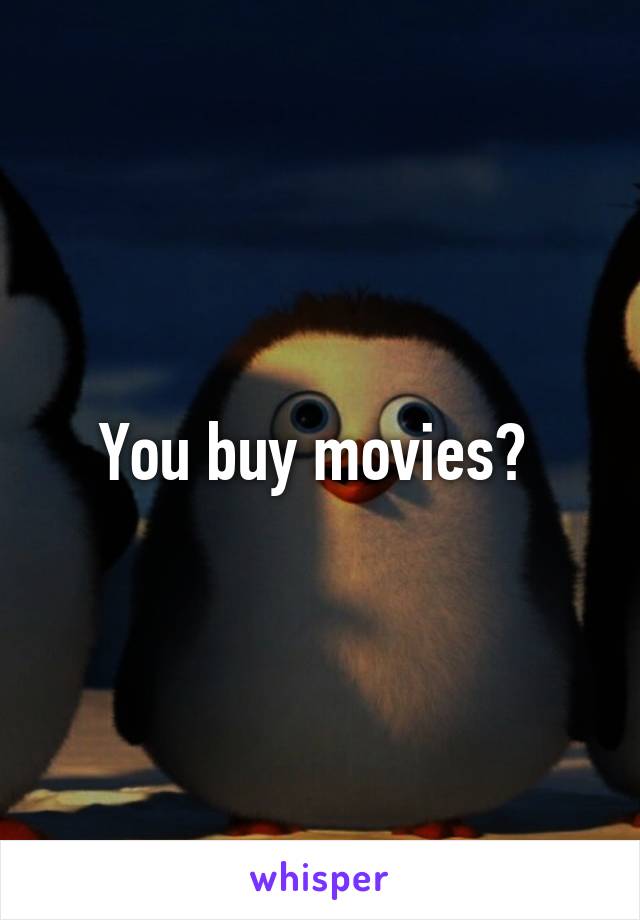 You buy movies? 