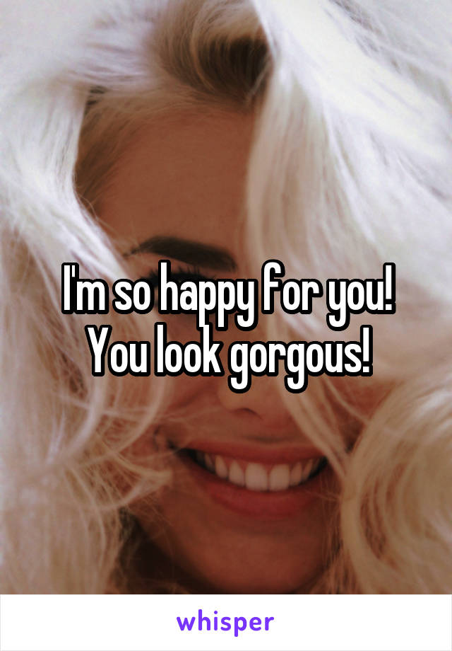 I'm so happy for you! You look gorgous!