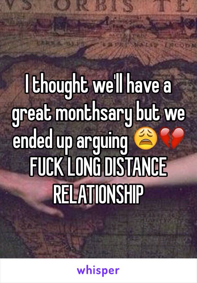 I thought we'll have a great monthsary but we ended up arguing 😩💔 FUCK LONG DISTANCE RELATIONSHIP 