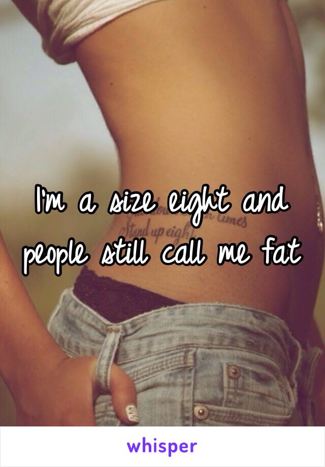 I'm a size eight and people still call me fat