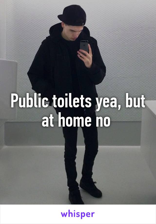 Public toilets yea, but at home no 