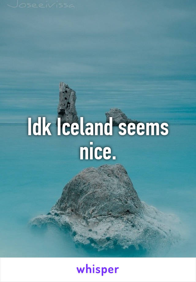 Idk Iceland seems nice.