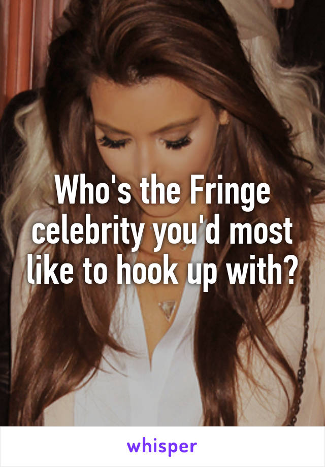 Who's the Fringe celebrity you'd most like to hook up with?