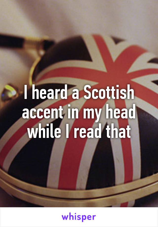 I heard a Scottish accent in my head while I read that