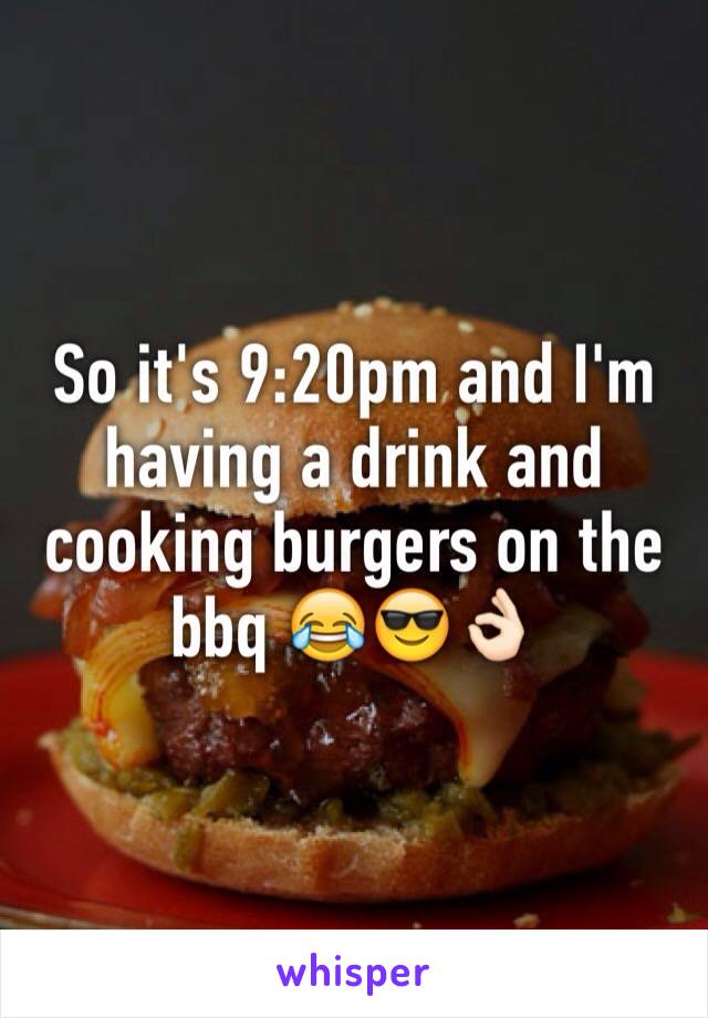 So it's 9:20pm and I'm having a drink and cooking burgers on the bbq 😂😎👌🏻