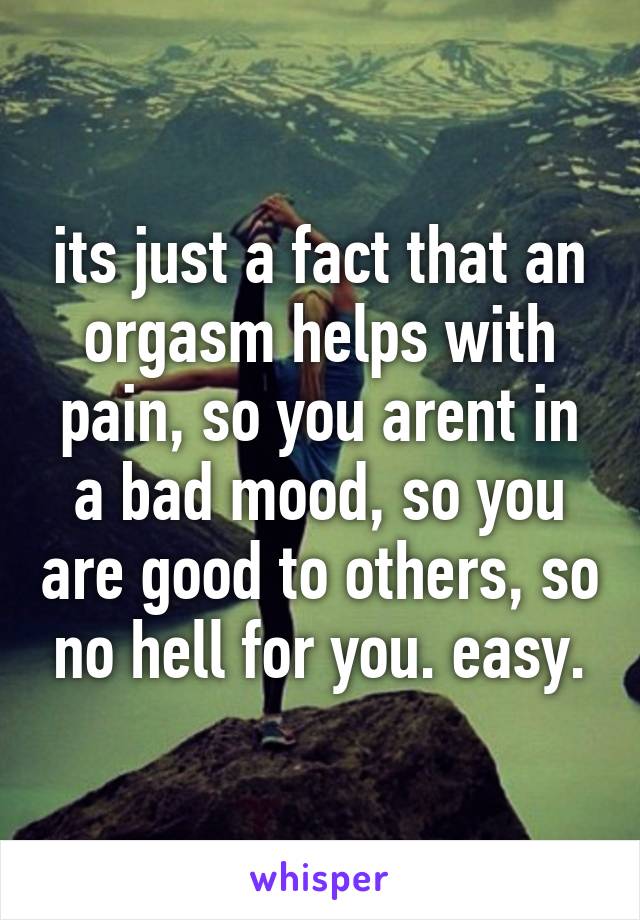 its just a fact that an orgasm helps with pain, so you arent in a bad mood, so you are good to others, so no hell for you. easy.