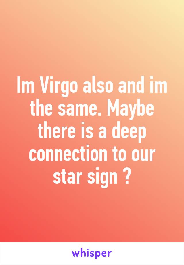 Im Virgo also and im the same. Maybe there is a deep connection to our star sign 😂