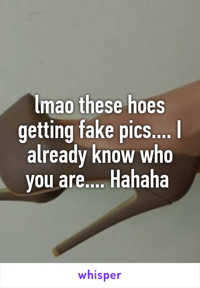 lmao these hoes getting fake pics.... I already know who you are.... Hahaha 