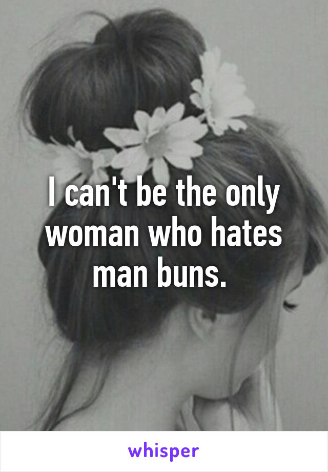 I can't be the only woman who hates man buns. 