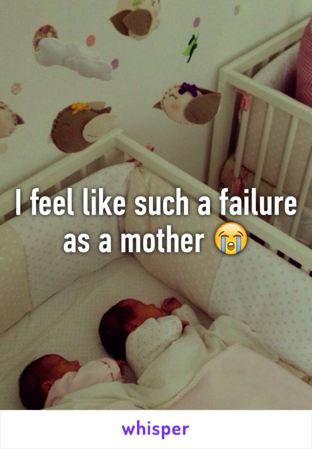 I feel like such a failure as a mother 😭