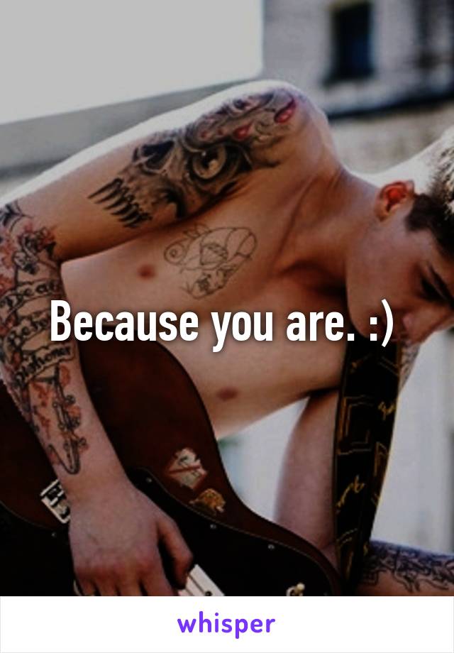 Because you are. :) 