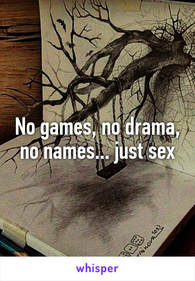 No games, no drama, no names... just sex