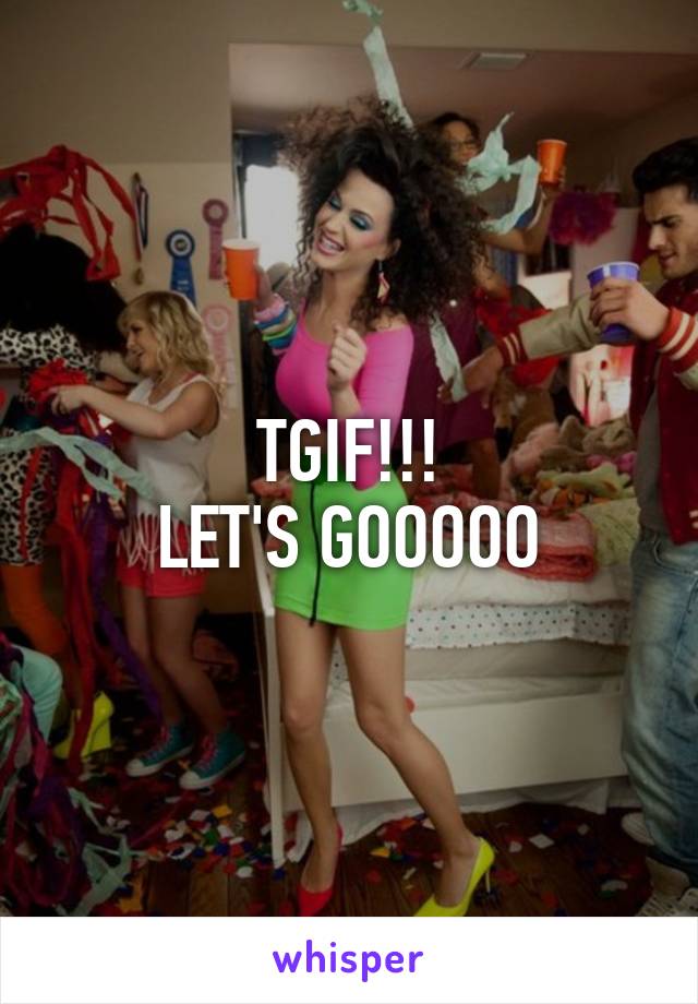 TGIF!!!
LET'S GOOOOO