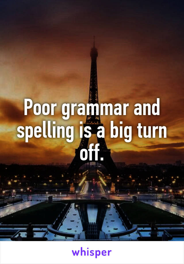 Poor grammar and spelling is a big turn off.