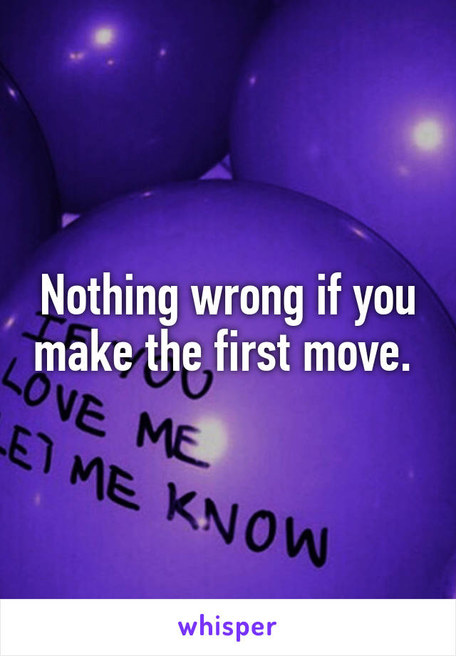 Nothing wrong if you make the first move. 