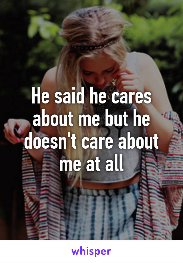 He said he cares about me but he doesn't care about me at all