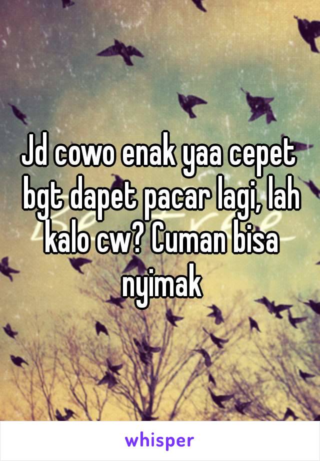 Jd cowo enak yaa cepet bgt dapet pacar lagi, lah kalo cw? Cuman bisa nyimak