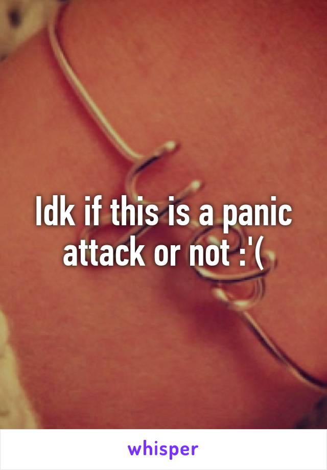 Idk if this is a panic attack or not :'(