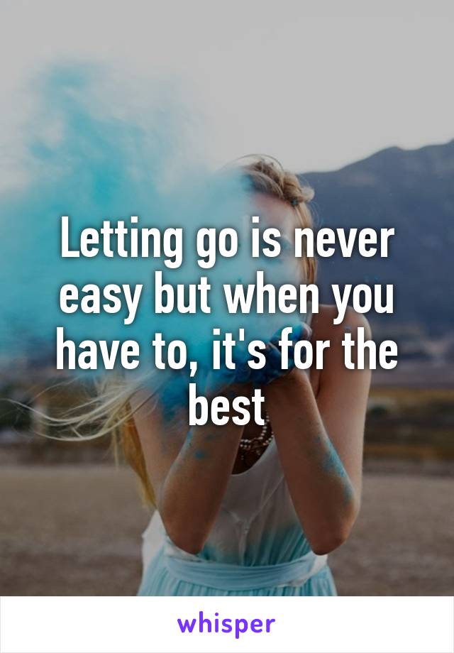 Letting go is never easy but when you have to, it's for the best