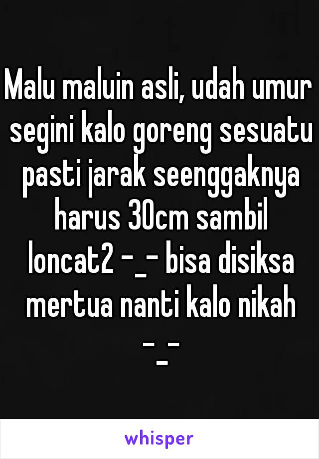 Malu maluin asli, udah umur segini kalo goreng sesuatu pasti jarak seenggaknya harus 30cm sambil loncat2 -_- bisa disiksa mertua nanti kalo nikah -_-