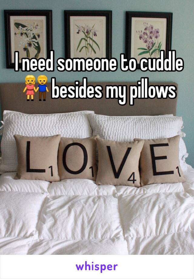 I need someone to cuddle 👫 besides my pillows