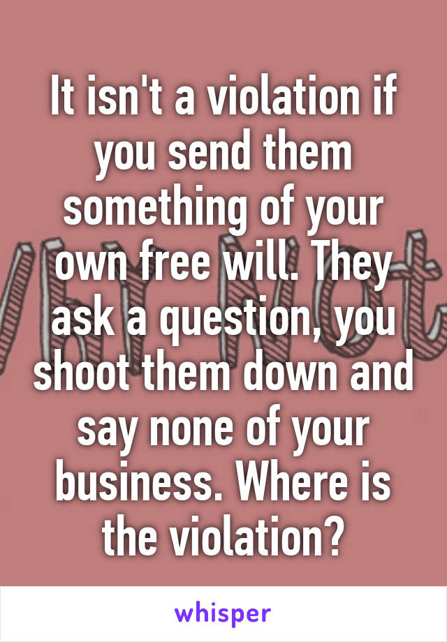 It isn't a violation if you send them something of your own free will. They ask a question, you shoot them down and say none of your business. Where is the violation?