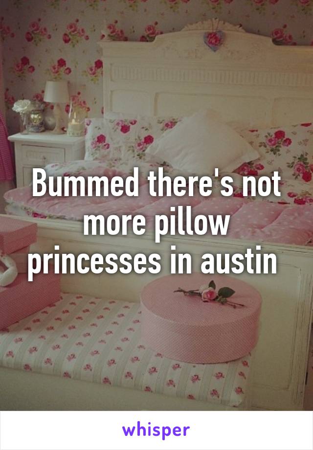 Bummed there's not more pillow princesses in austin 