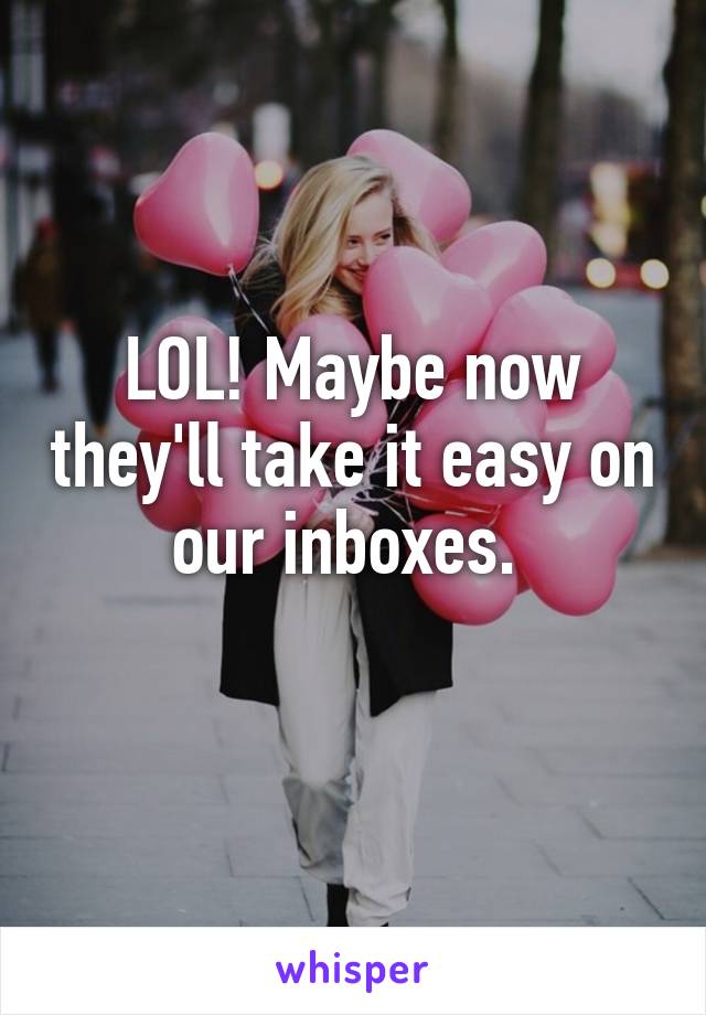 LOL! Maybe now they'll take it easy on our inboxes. 
